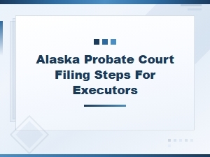 Filing Probate in Alaska: Steps for Executors