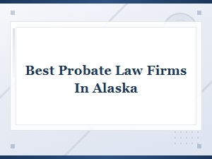 Alaska's Best Probate Firms: Court Timelines & Procedures