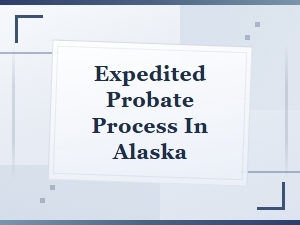Alaska Expedited Probate Process and Court Timelines