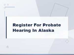 How to Register for a Probate Hearing in Alaska