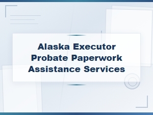 Alaska Probate Paperwork Assistance for Executors